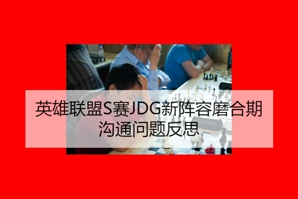 英雄联盟S赛JDG新阵容磨合期沟通问题反思