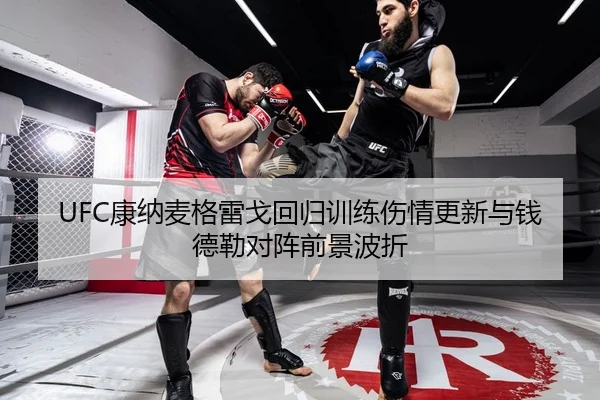 UFC康纳麦格雷戈回归训练伤情更新与钱德勒对阵前景波折