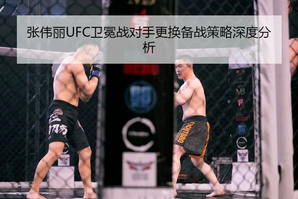 张伟丽UFC卫冕战对手更换备战策略深度分析