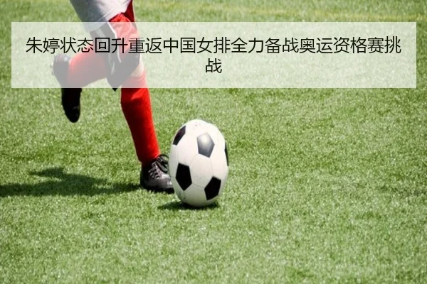 朱婷状态回升重返中国女排全力备战奥运资格赛挑战