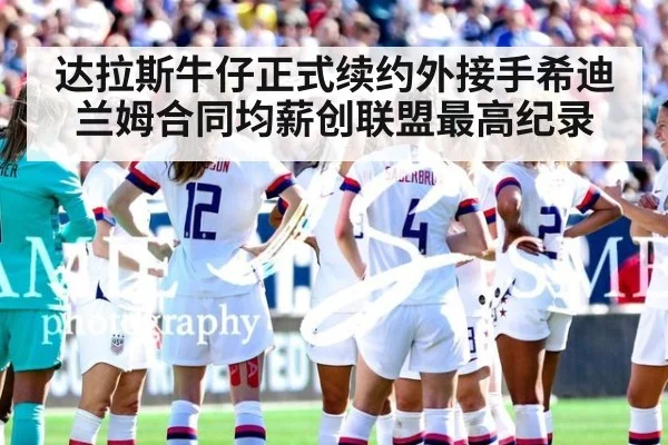 达拉斯牛仔正式续约外接手希迪兰姆合同均薪创联盟最高纪录