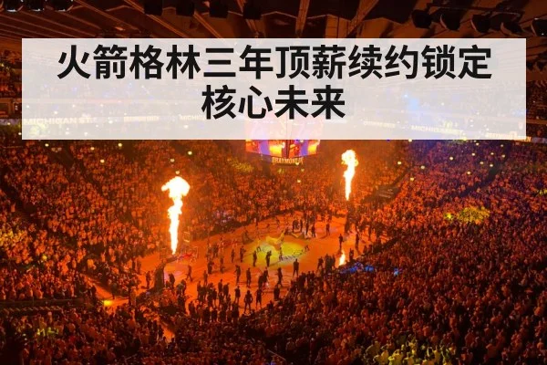 火箭格林三年顶薪续约锁定核心未来