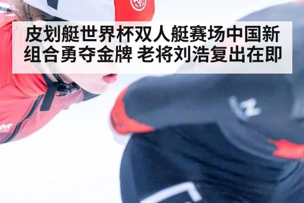 皮划艇世界杯双人艇赛场中国新组合勇夺金牌 老将刘浩复出在即