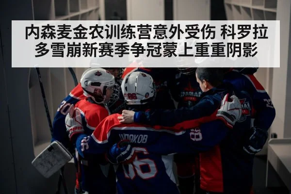 内森麦金农训练营意外受伤 科罗拉多雪崩新赛季争冠蒙上重重阴影