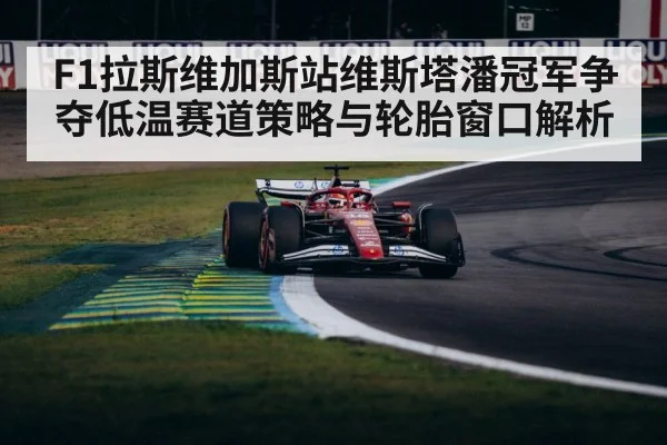 F1拉斯维加斯站维斯塔潘冠军争夺低温赛道策略与轮胎窗口解析