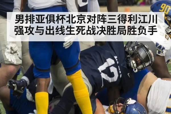 男排亚俱杯北京对阵三得利江川强攻与出线生死战决胜局胜负手